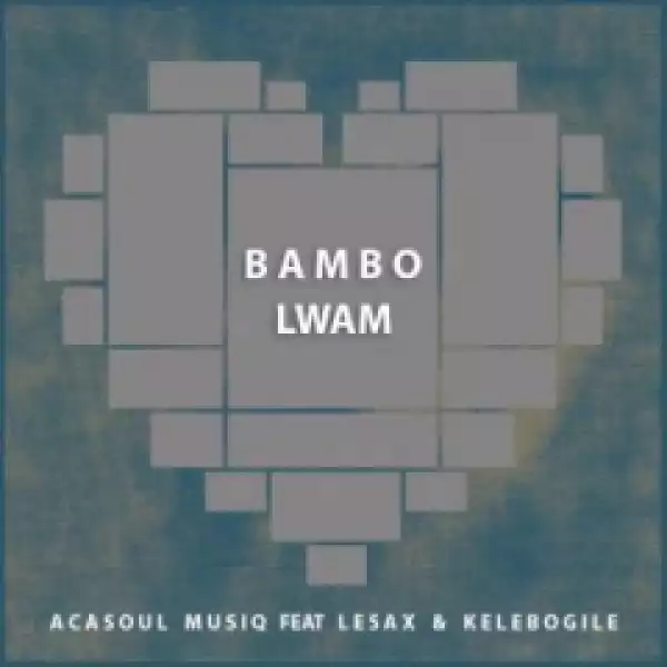 AcaSoul MusiQ - Bambo Lwam (Original  Mix) Ft. Le Sax & Kelebogile
